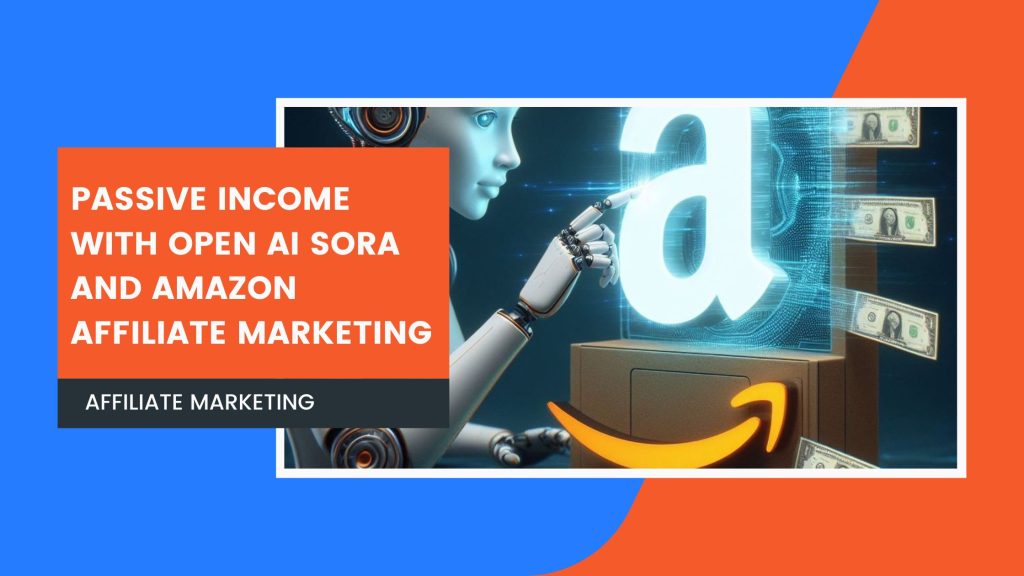 Unlocking Passive Income with Open AI SORA and Amazon Affiliate Marketing